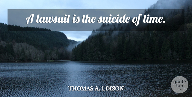 Thomas A. Edison Quote About Suicide, Lawsuit: A Lawsuit Is The Suicide...