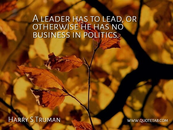 Harry S Truman Quote About Business, Leader, Otherwise: A Leader Has To Lead...