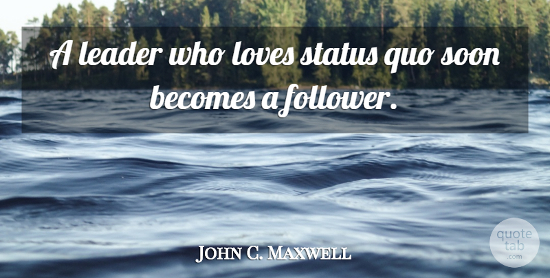 John C. Maxwell Quote About Leader, Followers, Status Quo: A Leader Who Loves Status...