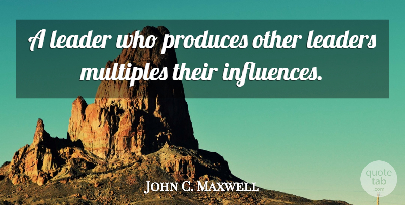 John C. Maxwell Quote About Leadership, Team Building, Influence: A Leader Who Produces Other...