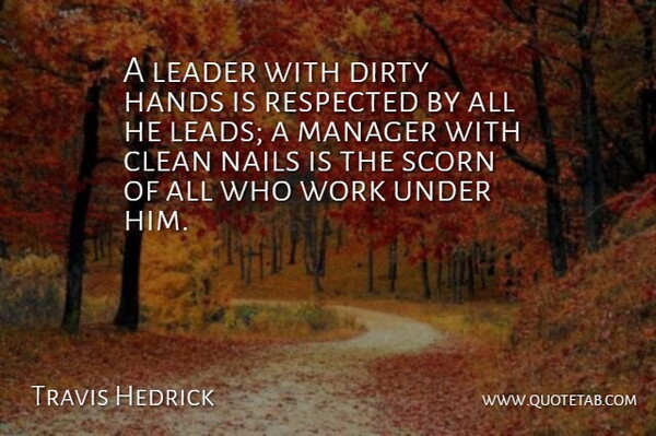 Travis Hedrick Quote About Clean, Dirty, Hands, Leader, Manager: A Leader With Dirty Hands...