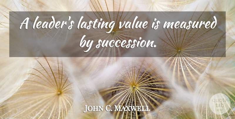 John C. Maxwell Quote About Leader, Lasting, Succession: A Leaders Lasting Value Is...