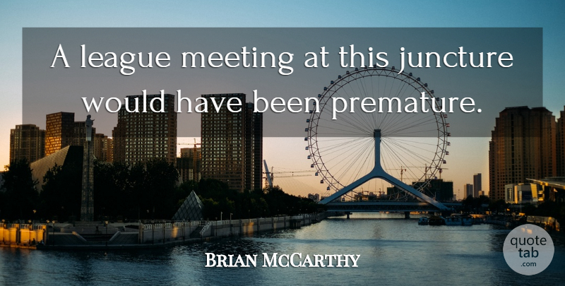 Brian McCarthy Quote About Juncture, League, Meeting: A League Meeting At This...