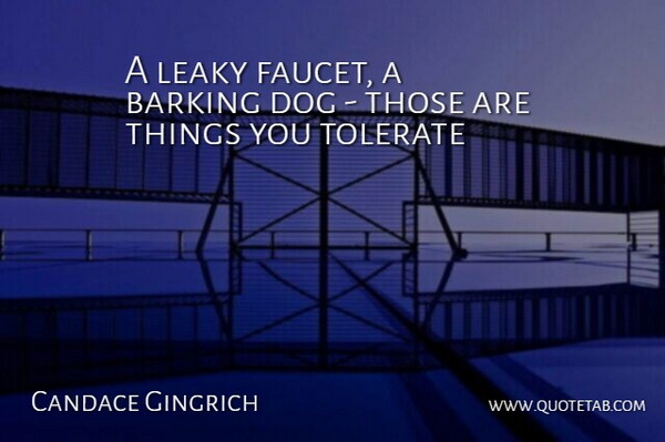 Candace Gingrich Quote About Barking, Dog, Tolerate: A Leaky Faucet A Barking...