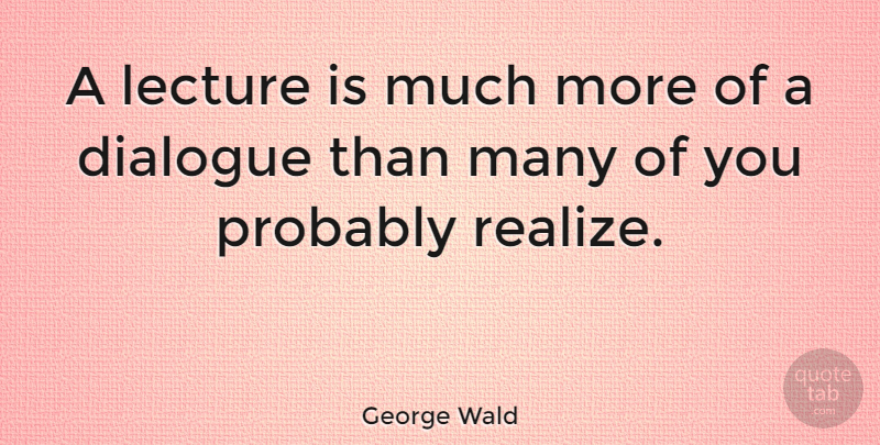 George Wald Quote About Realization, Lectures, Realizing: A Lecture Is Much More...