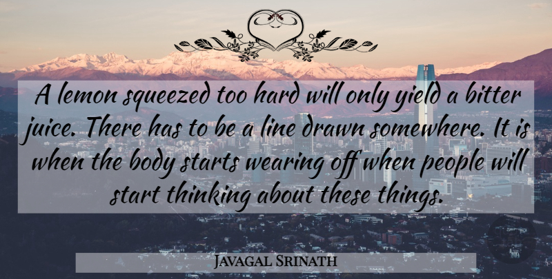 Javagal Srinath Quote About Bitter, Body, Drawn, Hard, Lemon: A Lemon Squeezed Too Hard...