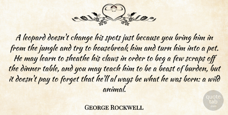 George Rockwell Quote About Al, Beast, Beg, Bring, Change: A Leopard Doesnt Change His...