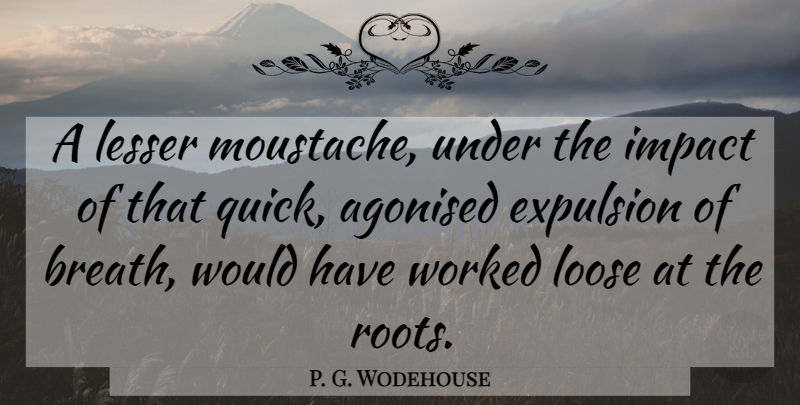 P. G. Wodehouse Quote About Roots, Impact, Moustache: A Lesser Moustache Under The...