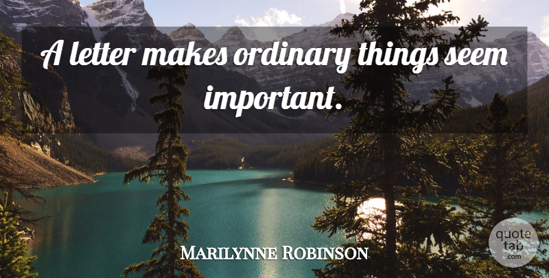 Marilynne Robinson Quote About Important, Letters, Ordinary Things: A Letter Makes Ordinary Things...