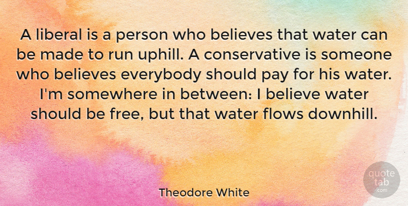 Theodore White Quote About Running, Believe, Water: A Liberal Is A Person...