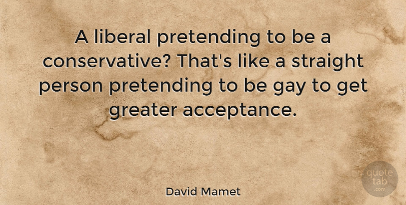 David Mamet Quote About Gay, Acceptance, Conservative: A Liberal Pretending To Be...