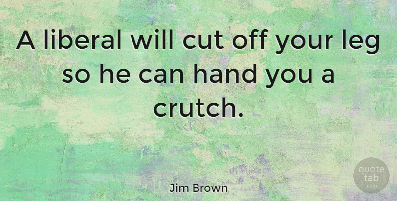 Jim Brown Quote About Cutting, Hands, Legs: A Liberal Will Cut Off...