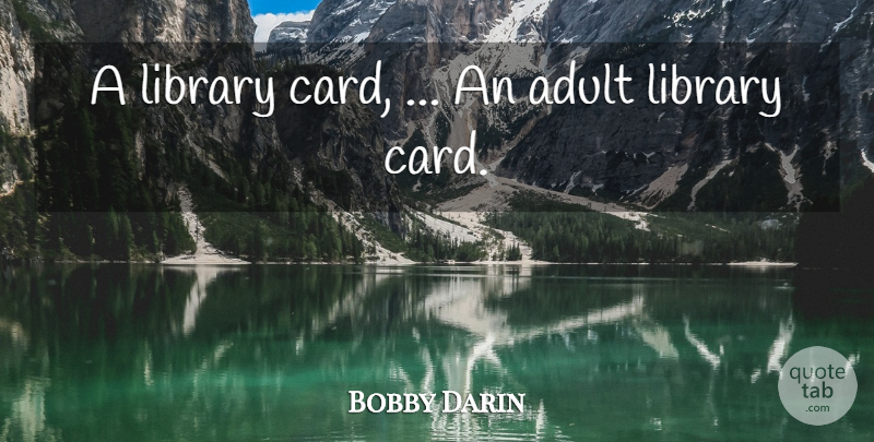 Bobby Darin Quote About Adult, Library: A Library Card An Adult...
