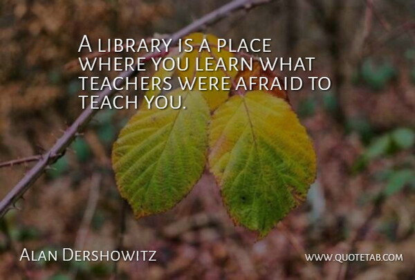 Alan Dershowitz Quote About Teacher, Library, Librarian: A Library Is A Place...