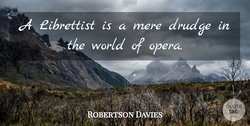 Robertson Davies Quote About Opera, World, Mere: A Librettist Is A Mere...