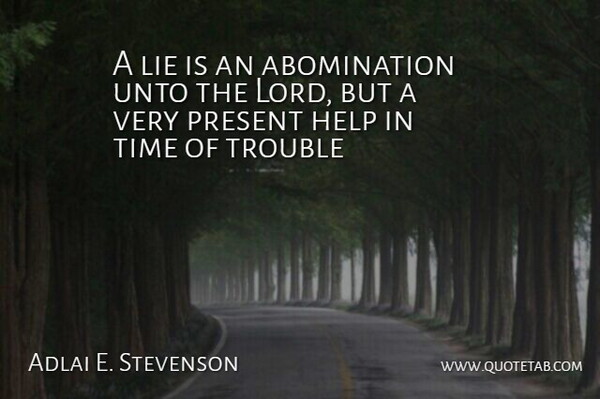 Adlai E. Stevenson Quote About Help, Lie, Present, Time, Trouble: A Lie Is An Abomination...