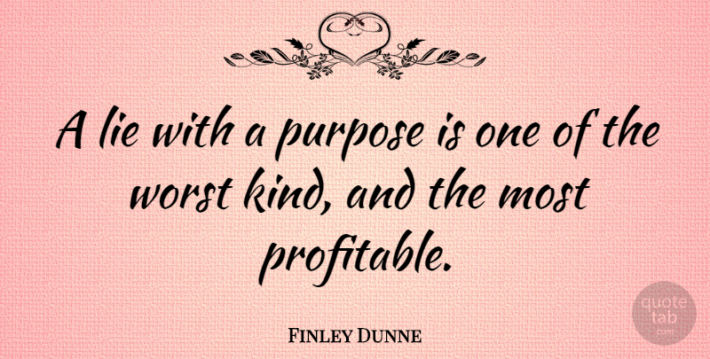 Finley Dunne Quote About Lie, Lies And Lying, Purpose, Worst: A Lie With A Purpose...