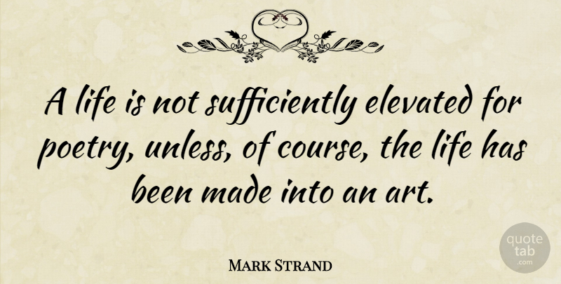 Mark Strand Quote About Art, Life Is, Made: A Life Is Not Sufficiently...