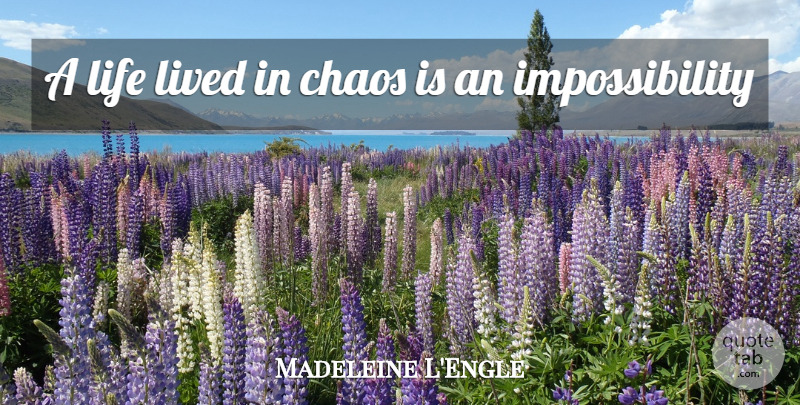 Madeleine L'Engle Quote About Chaos, Impossibility: A Life Lived In Chaos...