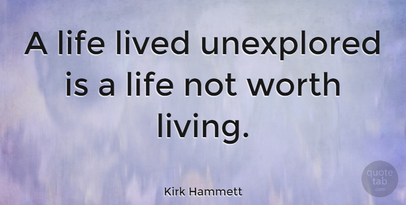 Kirk Hammett Quote About Unexplored, Worth Living: A Life Lived Unexplored Is...