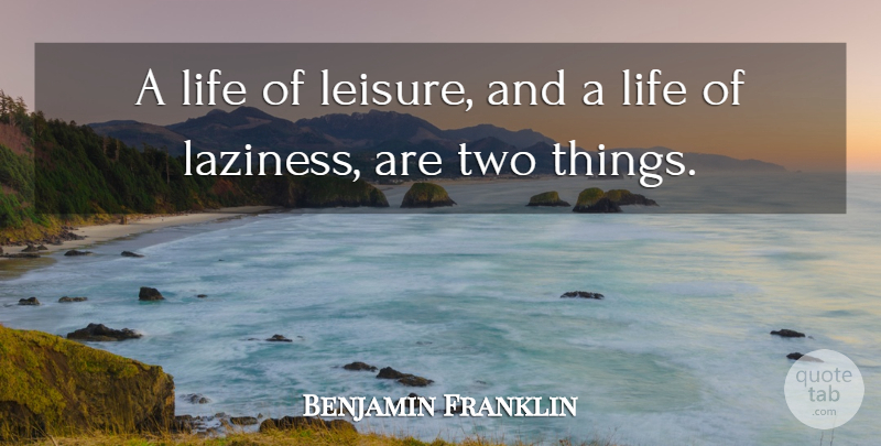 Benjamin Franklin Quote About Life: A Life Of Leisure And...