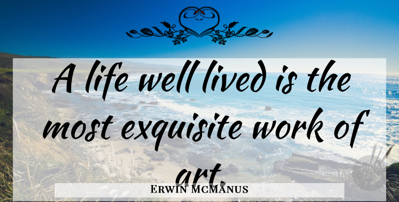 Erwin McManus Quote About Art, Life Well Lived, Wells: A Life Well Lived Is...