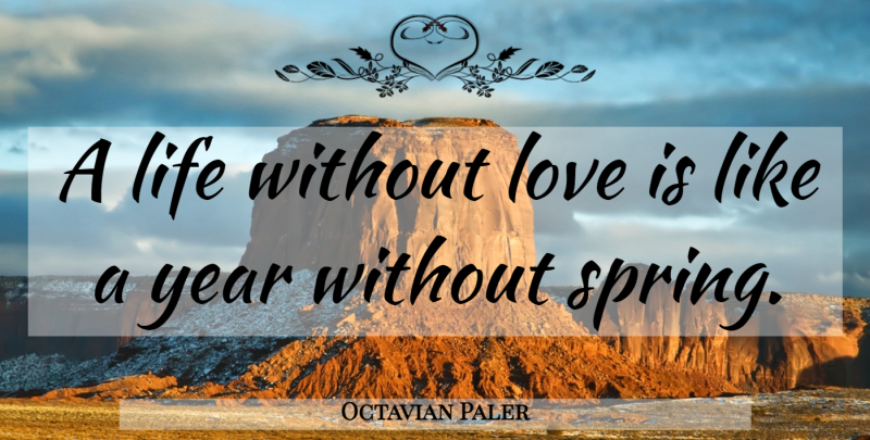Octavian Paler Quote About Summer, Spring, Love Is: A Life Without Love Is...