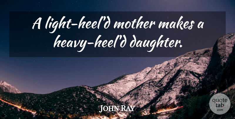John Ray Quote About Mother, Daughter, Light: A Light Heeld Mother Makes...