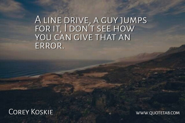 Corey Koskie Quote About Guy, Jumps, Line: A Line Drive A Guy...
