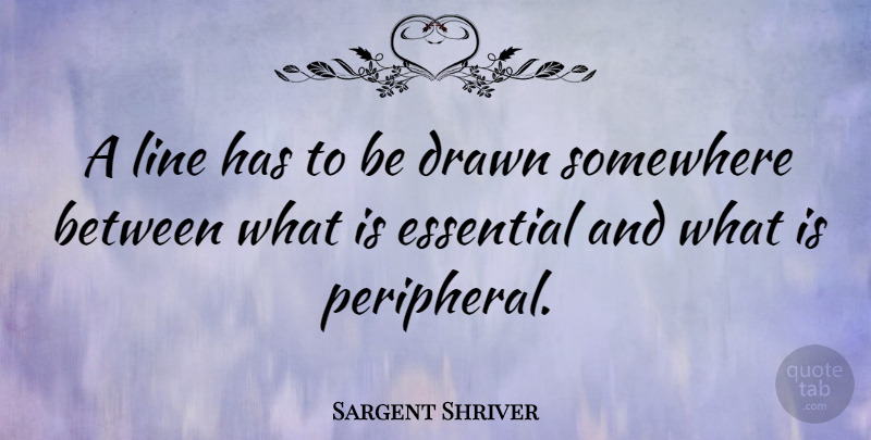 Sargent Shriver Quote About Essentials, Lines: A Line Has To Be...