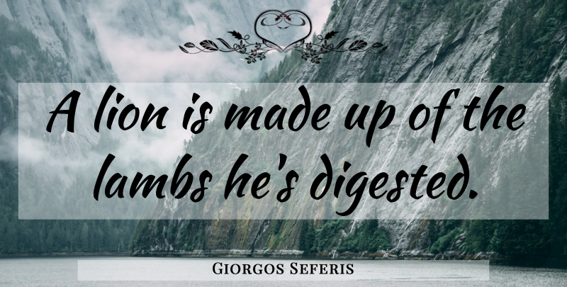 Giorgos Seferis Quote About Lions, Lambs, Made: A Lion Is Made Up...