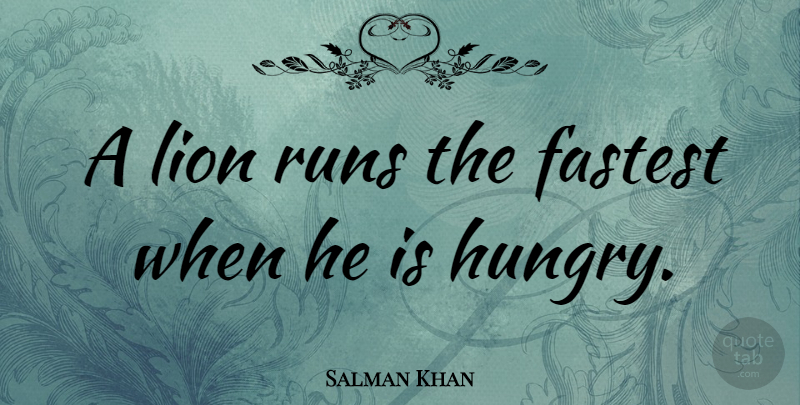 Salman Khan Quote About Running, Hungry Lion, Lions: A Lion Runs The Fastest...