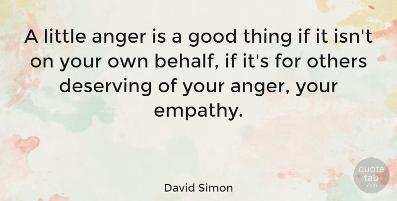 David Simon Quote About Empathy, Littles, Good Things: A Little Anger Is A...