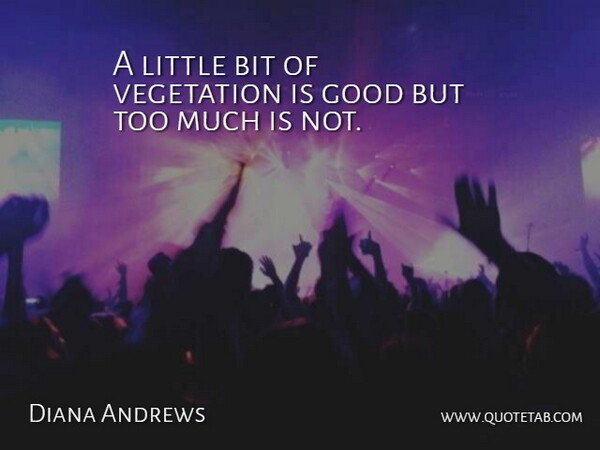 Diana Andrews Quote About Bit, Good, Vegetation: A Little Bit Of Vegetation...