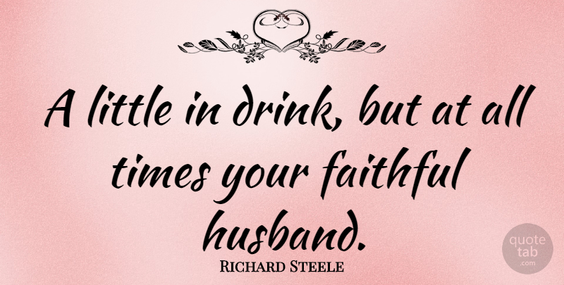 Richard Steele Quote About Husband, Faithful, Littles: A Little In Drink But...