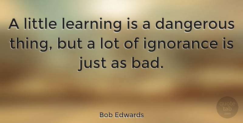 Bob Edwards Quote About American Journalist, Dangerous, Learning: A Little Learning Is A...