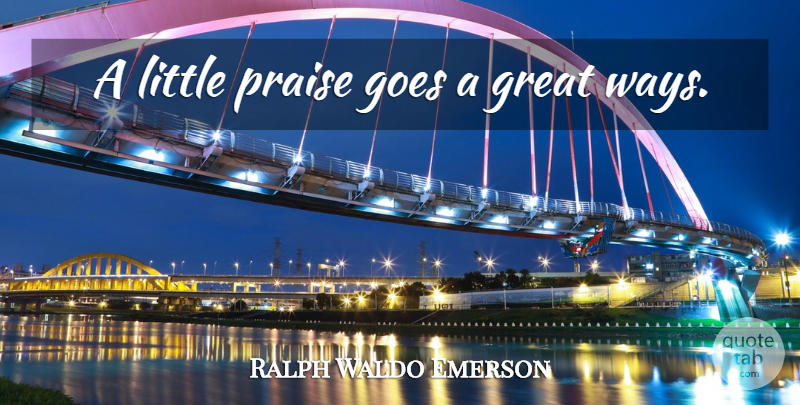 Ralph Waldo Emerson Quote About Appreciation, Way, Littles: A Little Praise Goes A...