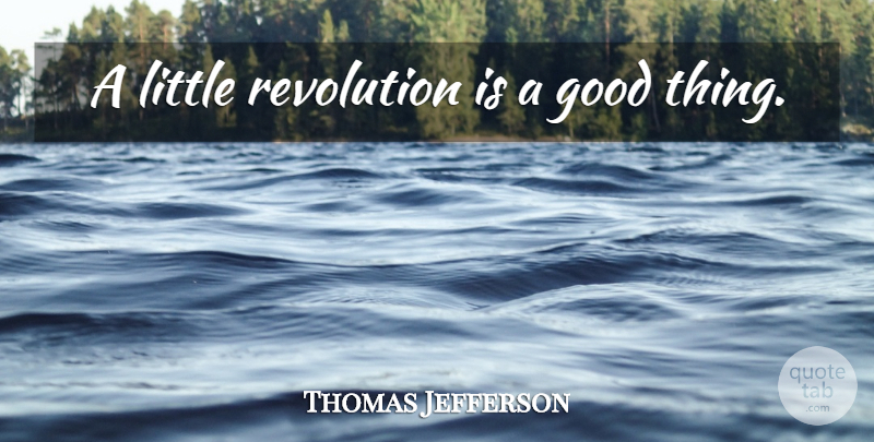 Thomas Jefferson Quote About Revolution, Littles, Good Things: A Little Revolution Is A...