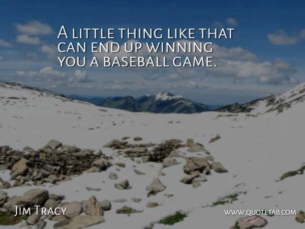 Jim Tracy Quote About Baseball, Winning: A Little Thing Like That...