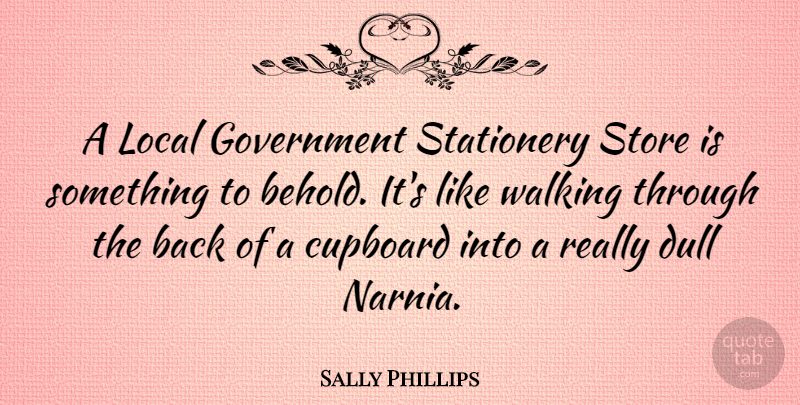 Sally Phillips Quote About Government, Dull, Narnia: A Local Government Stationery Store...