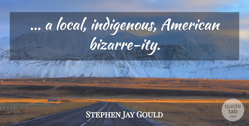 Stephen Jay Gould Quote About Atheism, Bizarre, Indigenous: A Local Indigenous American Bizarre...