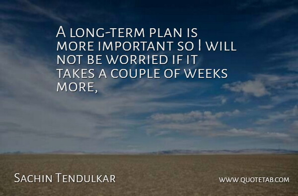 Sachin Tendulkar Quote About Couple, Plan, Takes, Weeks, Worried: A Long Term Plan Is...