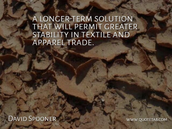David Spooner Quote About Apparel, Greater, Permit, Solution, Stability: A Longer Term Solution That...