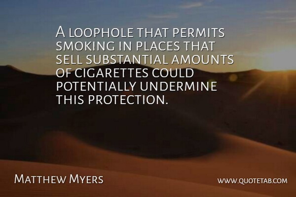 Matthew Myers Quote About Cigarettes, Permits, Places, Sell, Smoking: A Loophole That Permits Smoking...