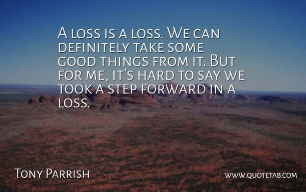 Tony Parrish Quote About Definitely, Forward, Good, Hard, Loss: A Loss Is A Loss...
