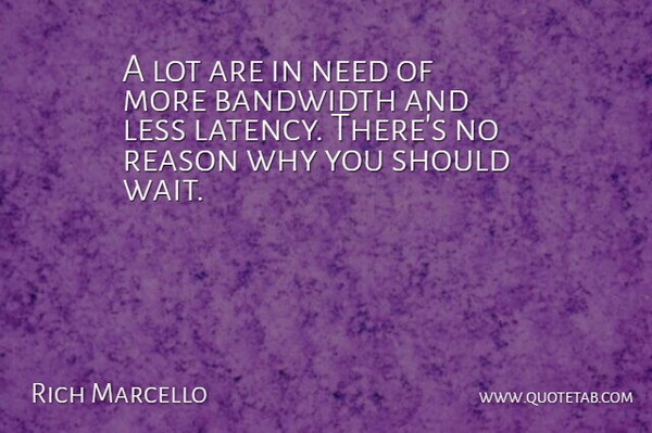 Rich Marcello Quote About Bandwidth, Less, Reason: A Lot Are In Need...