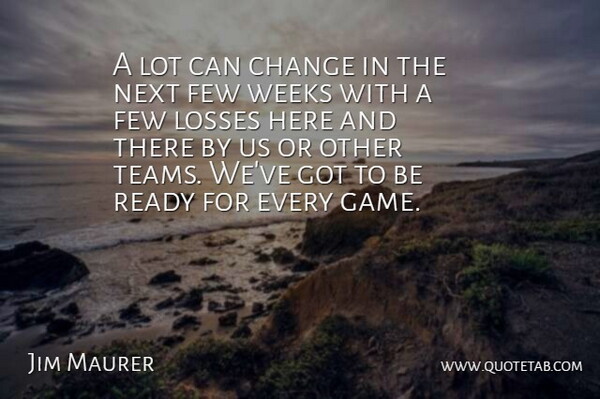 Jim Maurer Quote About Change, Few, Losses, Next, Ready: A Lot Can Change In...