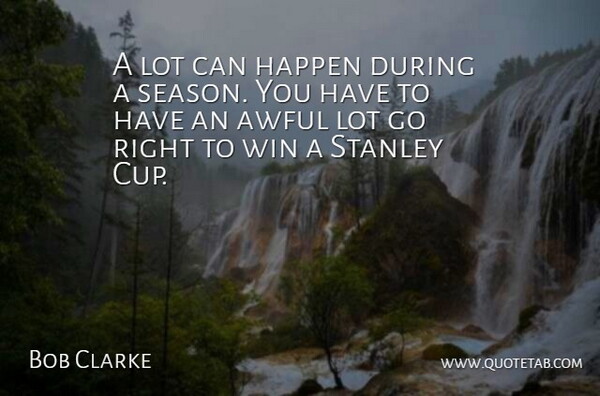 Bob Clarke Quote About Awful, Happen, Stanley, Win: A Lot Can Happen During...