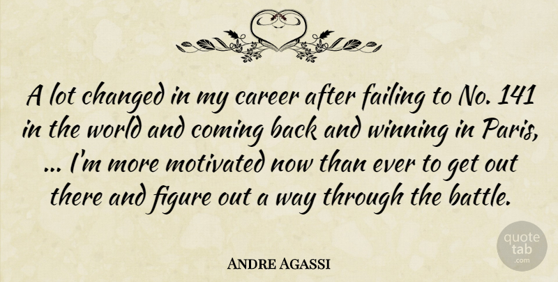 Andre Agassi Quote About Career, Changed, Coming, Failing, Figure: A Lot Changed In My...
