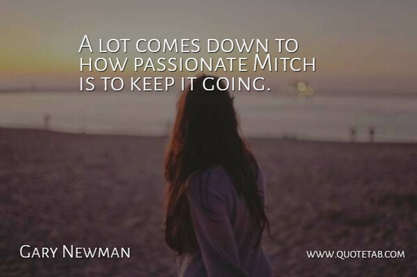 Gary Newman Quote About Passionate: A Lot Comes Down To...